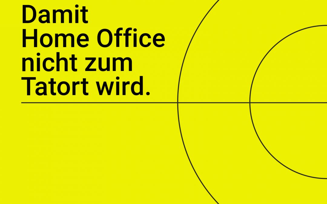 Damit Ihr Home Office nicht zum Tatort wird.